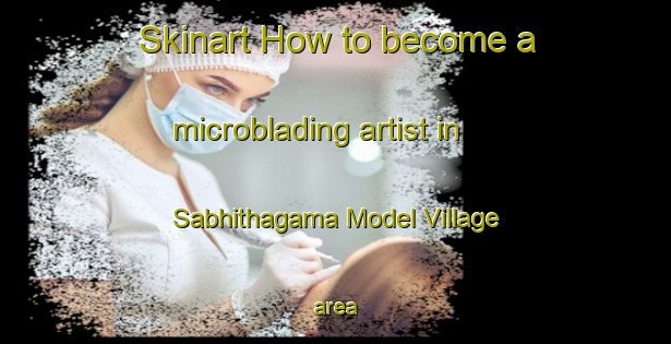 Skinart How to become a microblading artist in Sabhithagama Model Village area-United Kingdom