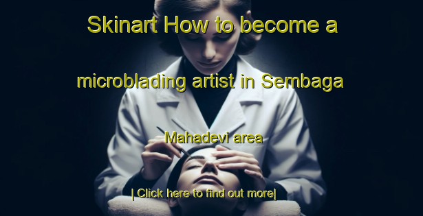 Skinart How to become a microblading artist in Sembaga Mahadevi area-United Kingdom