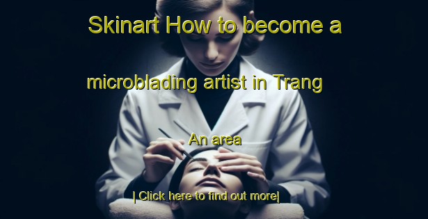 Skinart How to become a microblading artist in Trang An area-United Kingdom