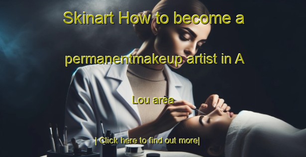 Skinart How to become a permanentmakeup artist in A Lou area-United Kingdom