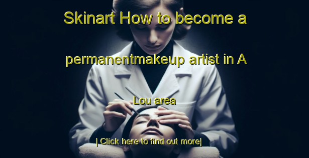 Skinart How to become a permanentmakeup artist in A Lou area-United Kingdom