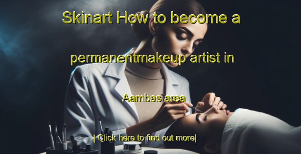 Skinart How to become a permanentmakeup artist in Aambas area-United Kingdom