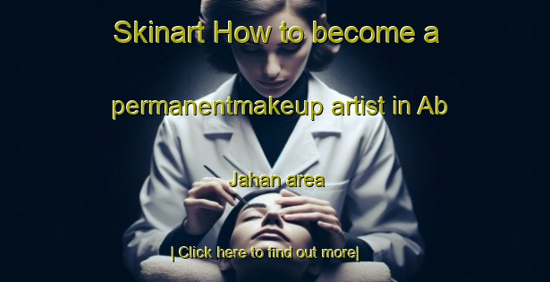 Skinart How to become a permanentmakeup artist in Ab Jahan area-United Kingdom