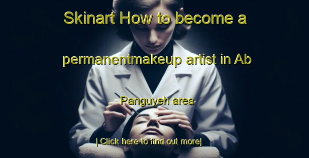 Skinart How to become a permanentmakeup artist in Ab Panguyeh area-United Kingdom