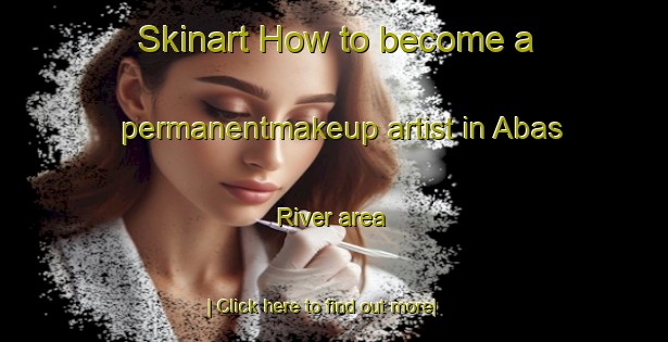 Skinart How to become a permanentmakeup artist in Abas River area-United Kingdom