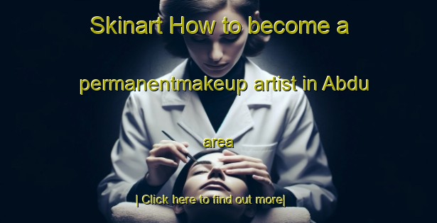 Skinart How to become a permanentmakeup artist in Abdu area-United Kingdom