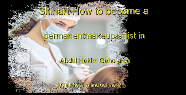 Skinart How to become a permanentmakeup artist in Abdul Hakim Gaho area-United Kingdom