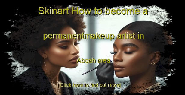 Skinart How to become a permanentmakeup artist in Abqah area-United Kingdom