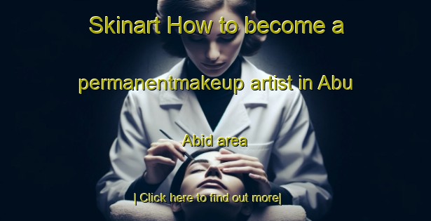 Skinart How to become a permanentmakeup artist in Abu  Abid area-United Kingdom