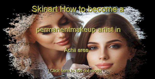 Skinart How to become a permanentmakeup artist in Achii area-United Kingdom