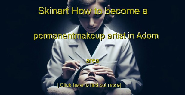 Skinart How to become a permanentmakeup artist in Adom area-United Kingdom