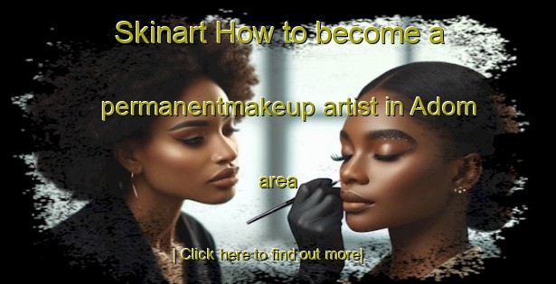 Skinart How to become a permanentmakeup artist in Adom area-United Kingdom