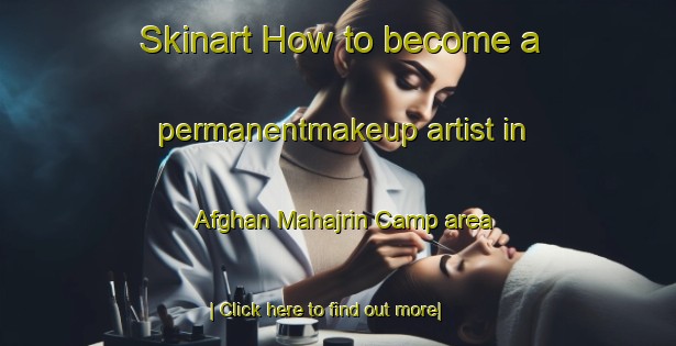 Skinart How to become a permanentmakeup artist in Afghan Mahajrin Camp area-United Kingdom