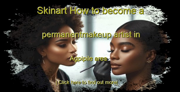 Skinart How to become a permanentmakeup artist in Agpipile area-United Kingdom