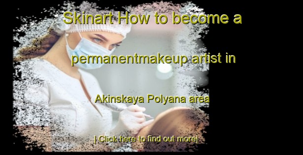 Skinart How to become a permanentmakeup artist in Akinskaya Polyana area-United Kingdom