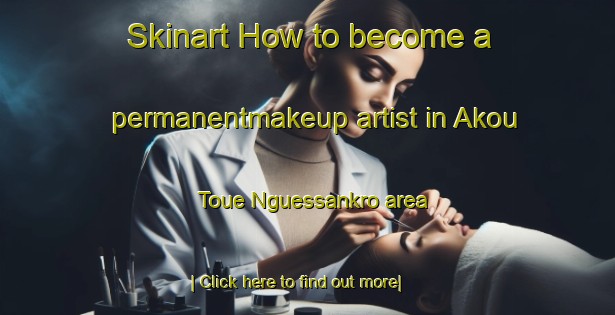 Skinart How to become a permanentmakeup artist in Akou Toue Nguessankro area-United Kingdom