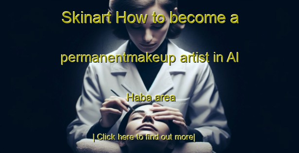 Skinart How to become a permanentmakeup artist in Al Haba area-United Kingdom