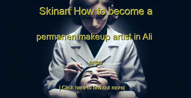 Skinart How to become a permanentmakeup artist in Ali area-United Kingdom