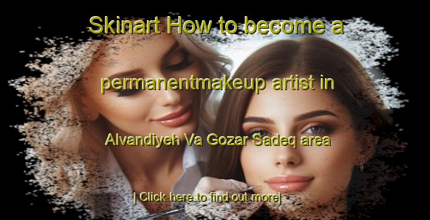 Skinart How to become a permanentmakeup artist in Alvandiyeh Va Gozar Sadeq area-United Kingdom