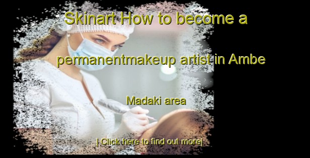 Skinart How to become a permanentmakeup artist in Ambe Madaki area-United Kingdom