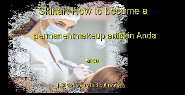 Skinart How to become a permanentmakeup artist in Anda area-United Kingdom