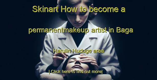 Skinart How to become a permanentmakeup artist in Baga Harulin Huduge area-United Kingdom