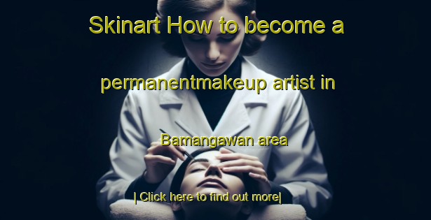 Skinart How to become a permanentmakeup artist in Bamangawan area-United Kingdom