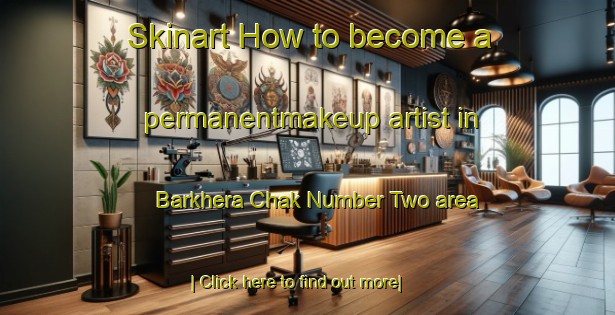 Skinart How to become a permanentmakeup artist in Barkhera Chak Number Two area-United Kingdom