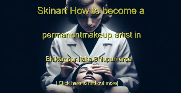 Skinart How to become a permanentmakeup artist in Bhikampur Ilaka Shiupuri area-United Kingdom