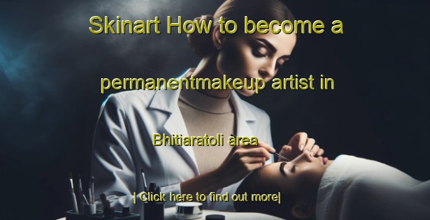 Skinart How to become a permanentmakeup artist in Bhitiaratoli area-United Kingdom