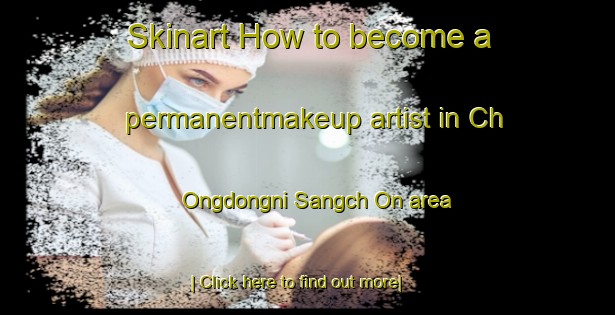 Skinart How to become a permanentmakeup artist in Ch Ongdongni Sangch On area-United Kingdom