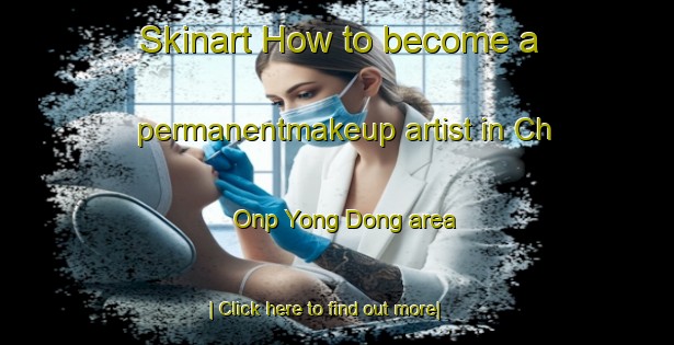 Skinart How to become a permanentmakeup artist in Ch Onp Yong Dong area-United Kingdom