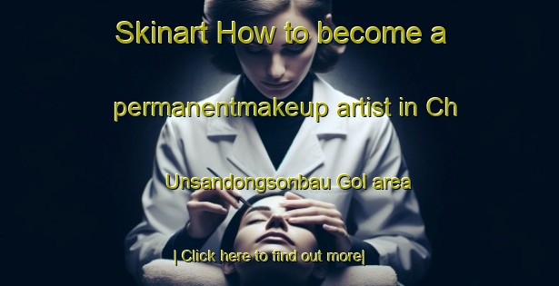 Skinart How to become a permanentmakeup artist in Ch Unsandongsonbau Gol area-United Kingdom