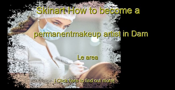 Skinart How to become a permanentmakeup artist in Dam Le area-United Kingdom