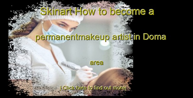 Skinart How to become a permanentmakeup artist in Doma area-United Kingdom