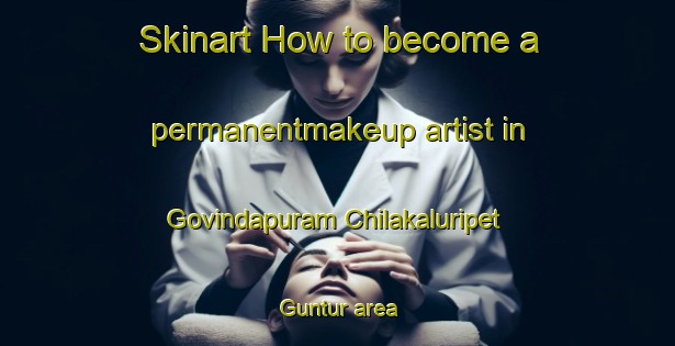 Skinart How to become a permanentmakeup artist in Govindapuram Chilakaluripet Guntur area-United Kingdom