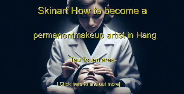 Skinart How to become a permanentmakeup artist in Hang Tau Tsuen area-United Kingdom