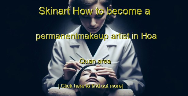 Skinart How to become a permanentmakeup artist in Hoa Quan area-United Kingdom