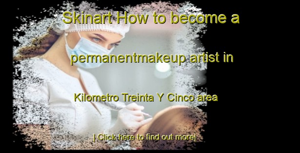 Skinart How to become a permanentmakeup artist in Kilometro Treinta Y Cinco area-United Kingdom