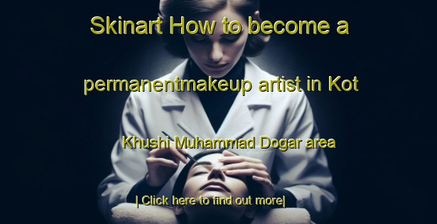 Skinart How to become a permanentmakeup artist in Kot Khushi Muhammad Dogar area-United Kingdom