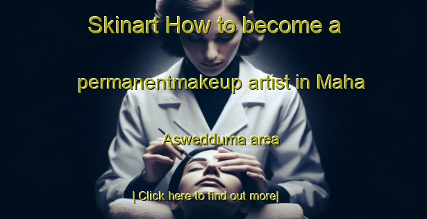 Skinart How to become a permanentmakeup artist in Maha Aswedduma area-United Kingdom