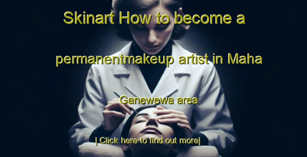 Skinart How to become a permanentmakeup artist in Maha Ganewewa area-United Kingdom