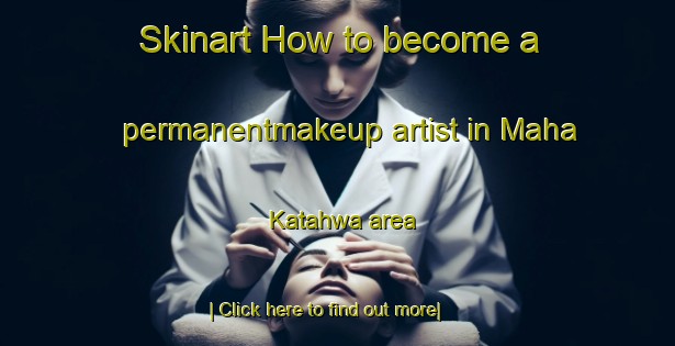 Skinart How to become a permanentmakeup artist in Maha Katahwa area-United Kingdom