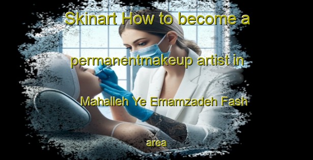 Skinart How to become a permanentmakeup artist in Mahalleh Ye Emamzadeh Fash area-United Kingdom