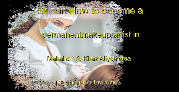 Skinart How to become a permanentmakeup artist in Mahalleh Ye Khaz Aliyeh area-United Kingdom