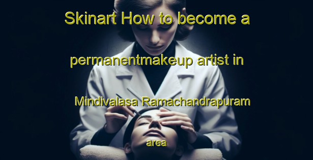 Skinart How to become a permanentmakeup artist in Mindivalasa Ramachandrapuram area-United Kingdom