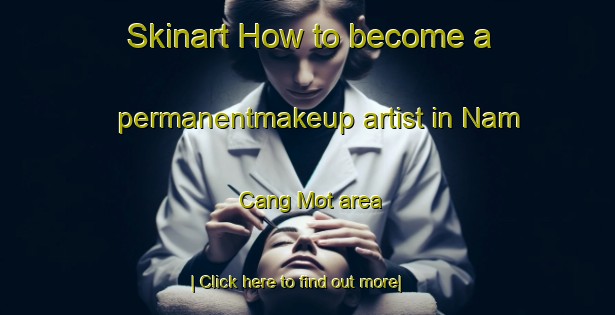 Skinart How to become a permanentmakeup artist in Nam Cang Mot area-United Kingdom