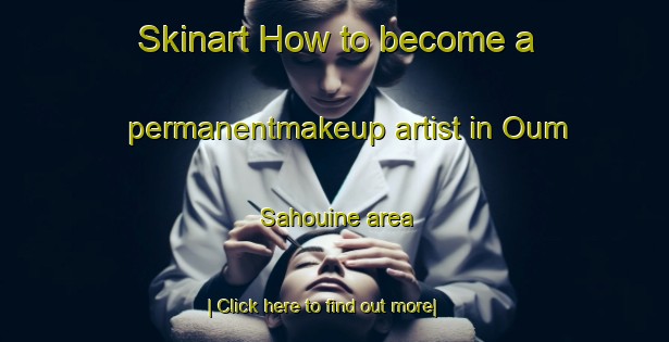 Skinart How to become a permanentmakeup artist in Oum Sahouine area-United Kingdom