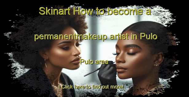 Skinart How to become a permanentmakeup artist in Pulo Pulo area-United Kingdom