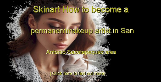 Skinart How to become a permanentmakeup artist in San Antonio Sacatepequez area-United Kingdom